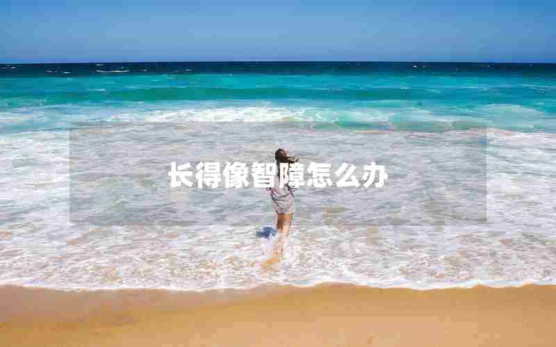 长得像智障怎么办 长得像智障怎么办