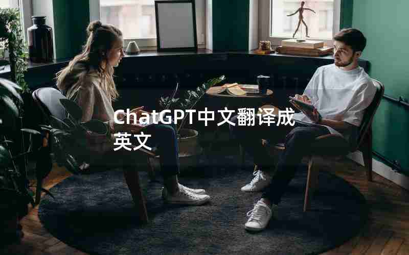 ChatGPT中文翻译成英文 ChatGPT中文翻译成英文