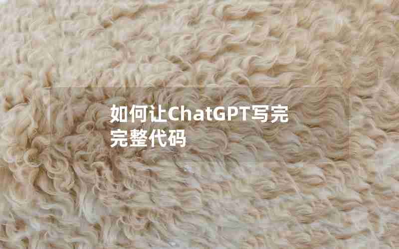 如何让ChatGPT写完完整代码 如何让ChatGPT写完完整代码