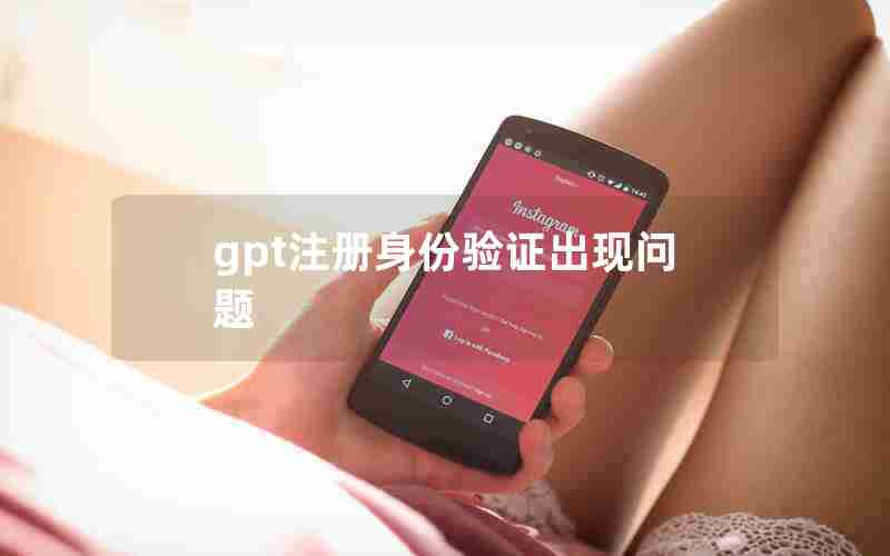 gpt注册身份验证出现问题 gpt注册身份验证出现问题