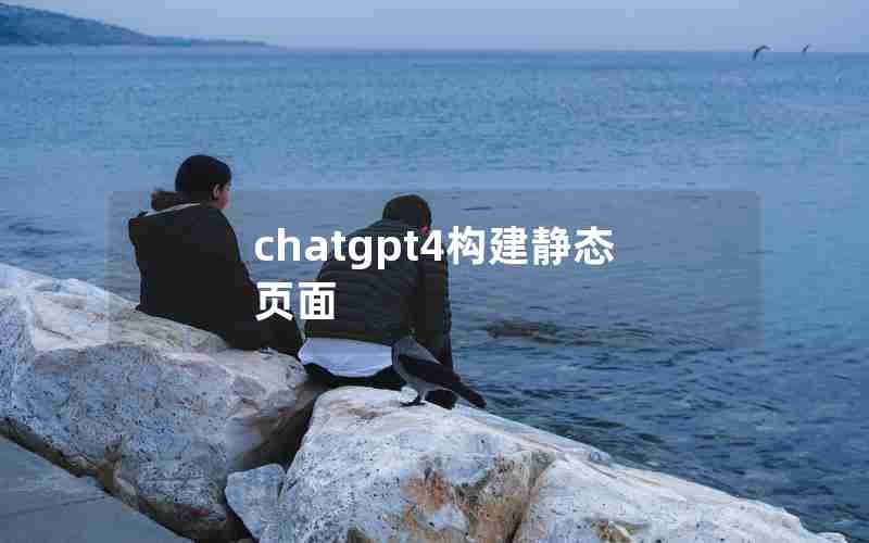 chatgpt4构建静态页面 chatgpt4构建静态页面