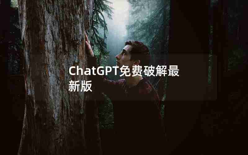 ChatGPT免费破解最新版 ChatGPT免费破解最新版