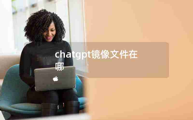 chatgpt镜像文件在哪 chatgpt镜像文件在哪