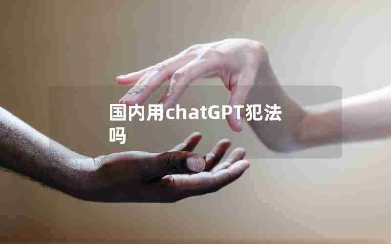 国内用chatGPT犯法吗 国内用chatGPT犯法吗