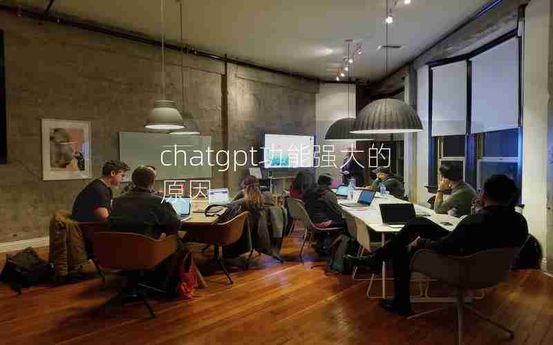 chatgpt功能强大的原因 chatgpt功能强大的原因