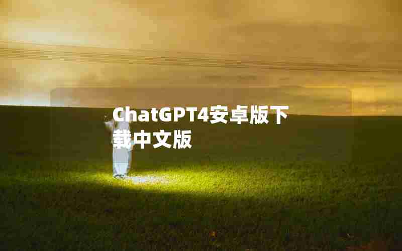 ChatGPT4安卓版下载中文版 ChatGPT4安卓版下载中文版