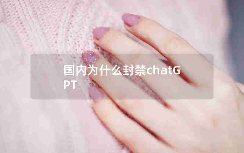 国内为什么封禁chatGPT 国内为什么封禁chatGPT