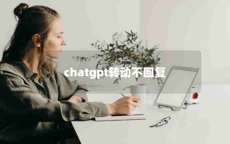 chatgpt转动不回复 chatgpt转动不回复