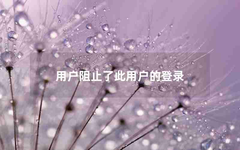 用户阻止了此用户的登录 用户阻止了此用户的登录