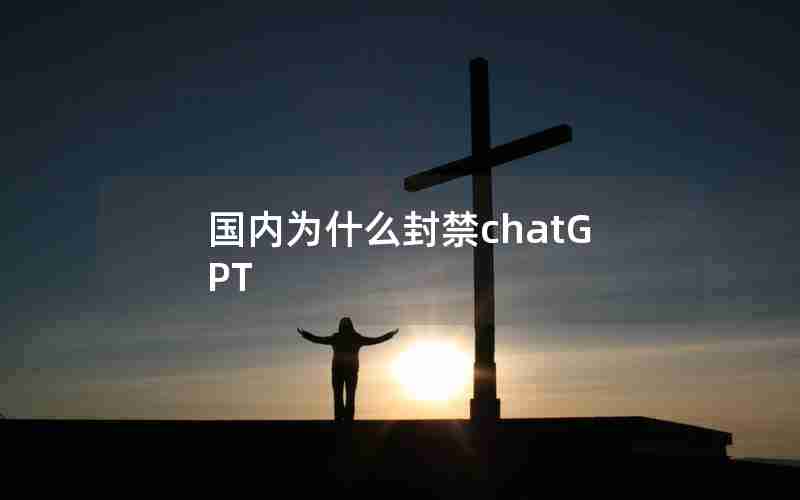 国内为什么封禁chatGPT 国内为什么封禁chatGPT