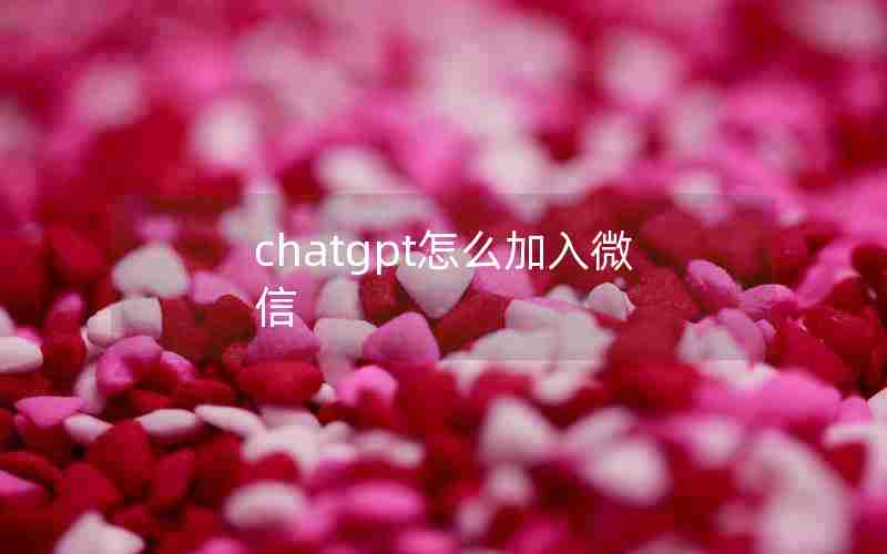chatgpt怎么加入微信 chatgpt怎么加入微信