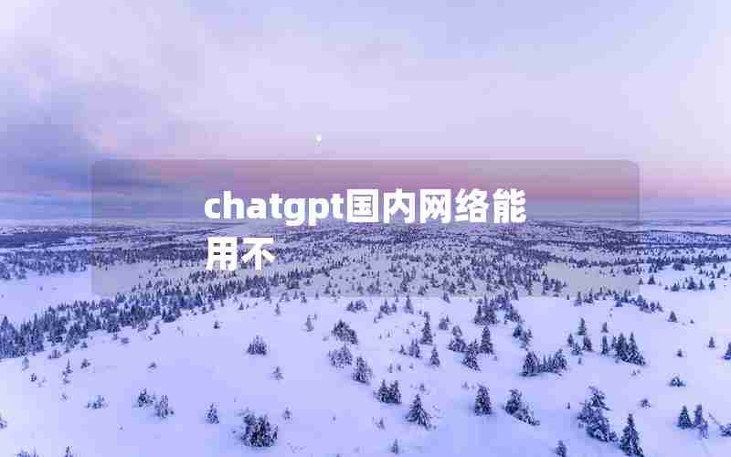 chatgpt国内网络能用不 chatgpt国内网络能用不