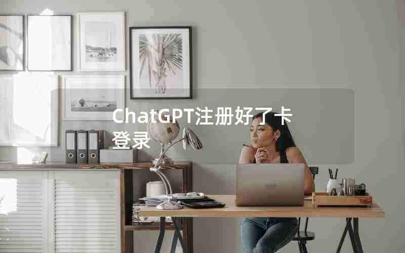 ChatGPT注册好了卡登录 ChatGPT注册好了卡登录