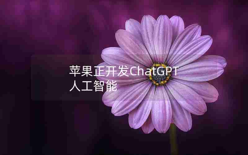 苹果正开发ChatGPT人工智能 苹果正开发ChatGPT人工智能
