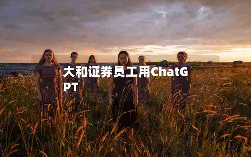 大和证券员工用ChatGPT