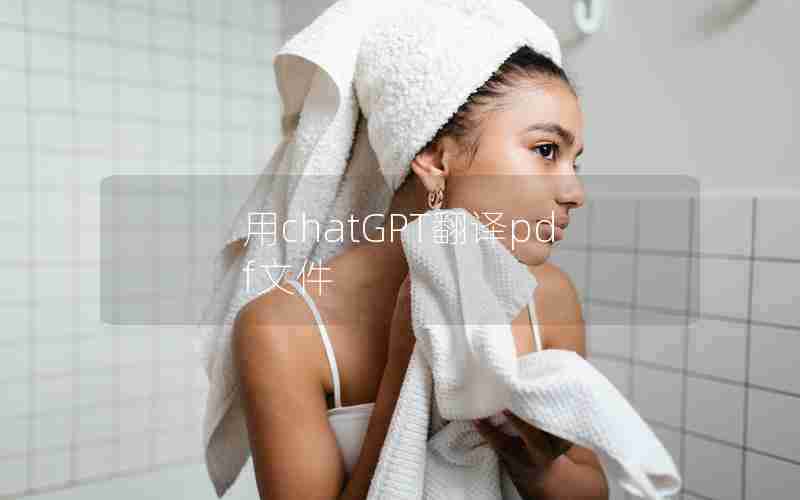 用chatGPT翻译pdf文件 用chatGPT翻译pdf文件