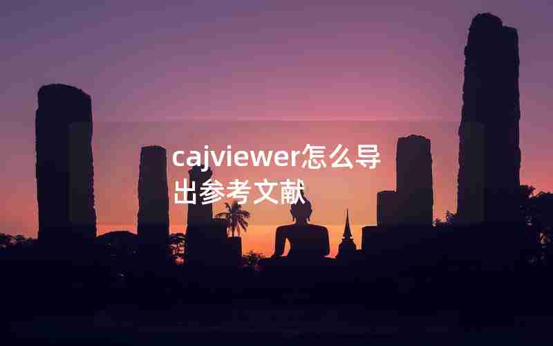 cajviewer怎么导出参考文献 cajviewer怎么导出参考文献