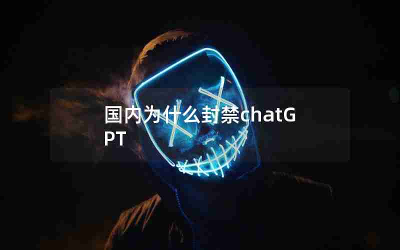 国内为什么封禁chatGPT 国内为什么封禁chatGPT
