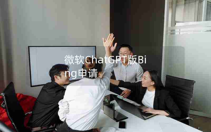 微软ChatGPT版Bing申请 微软ChatGPT版Bing申请