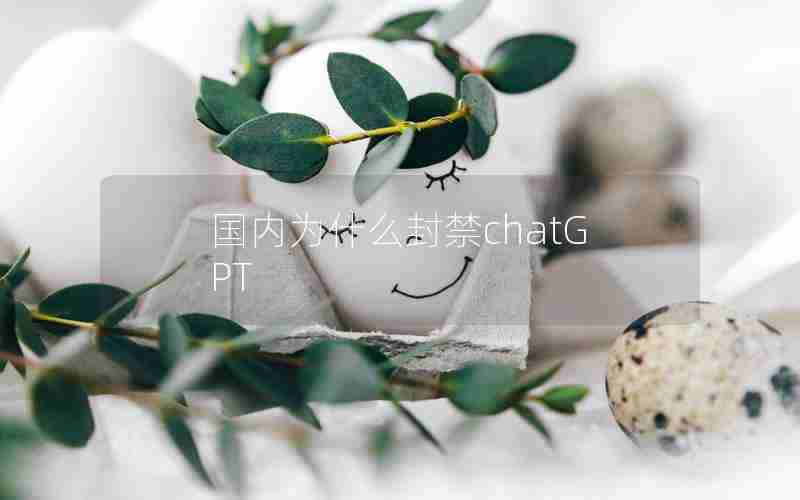 国内为什么封禁chatGPT 国内为什么封禁chatGPT