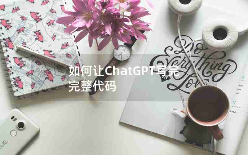 如何让ChatGPT写完完整代码 如何让ChatGPT写完完整代码
