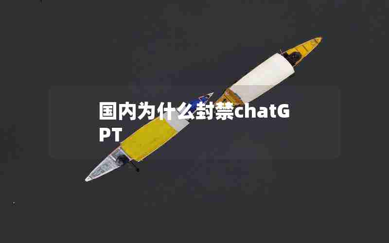 国内为什么封禁chatGPT 国内为什么封禁chatGPT