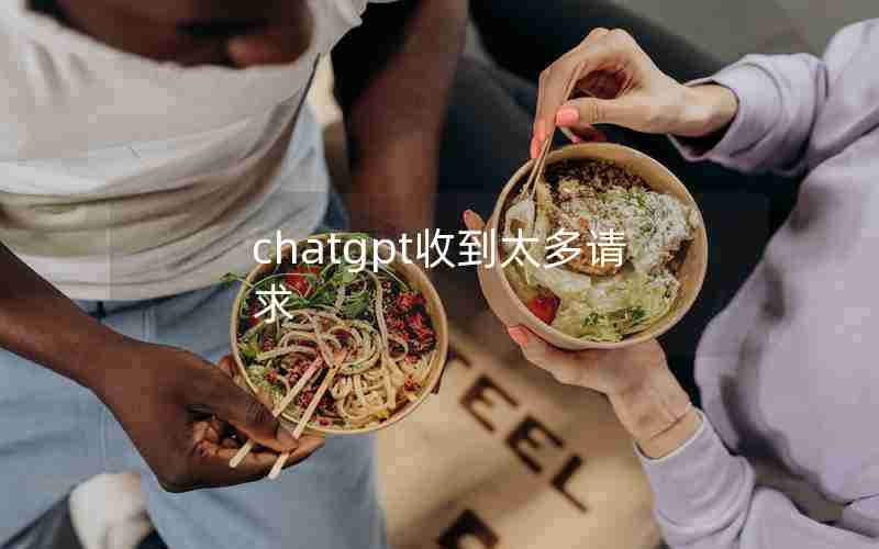 chatgpt收到太多请求 chatgpt收到太多请求