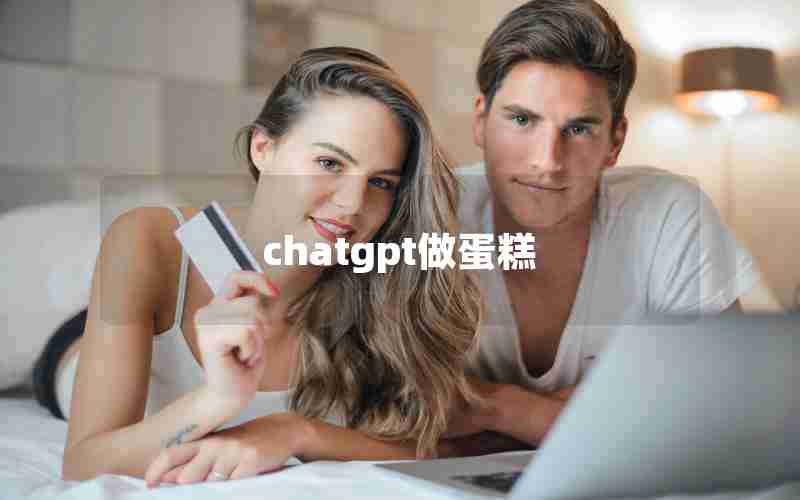 chatgpt做蛋糕 chatgpt做蛋糕