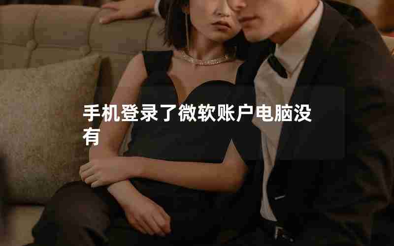手机登录了微软账户电脑没有 手机登录了微软账户电脑没有