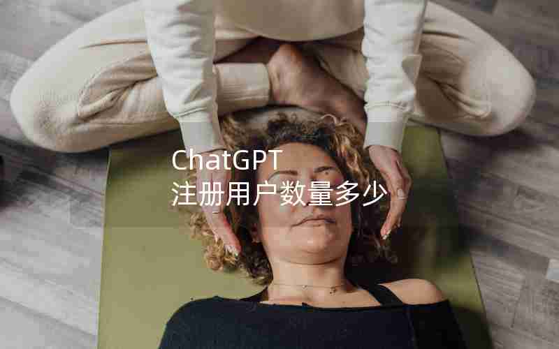 ChatGPT 注册用户数量多少 ChatGPT 注册用户数量多少