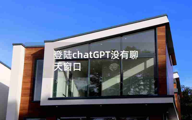 登陆chatGPT没有聊天窗口 登陆chatGPT没有聊天窗口