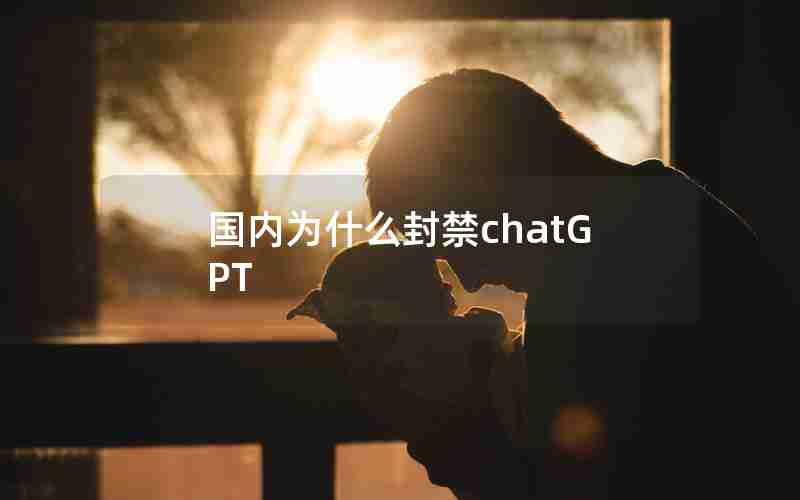 国内为什么封禁chatGPT 国内为什么封禁chatGPT