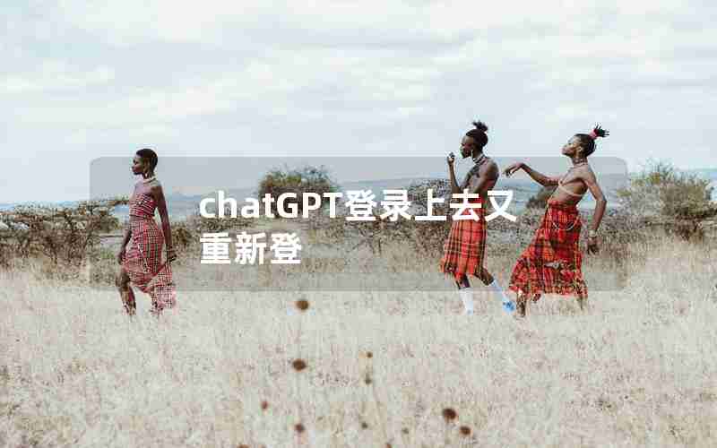 chatGPT登录上去又重新登 chatGPT登录上去又重新登