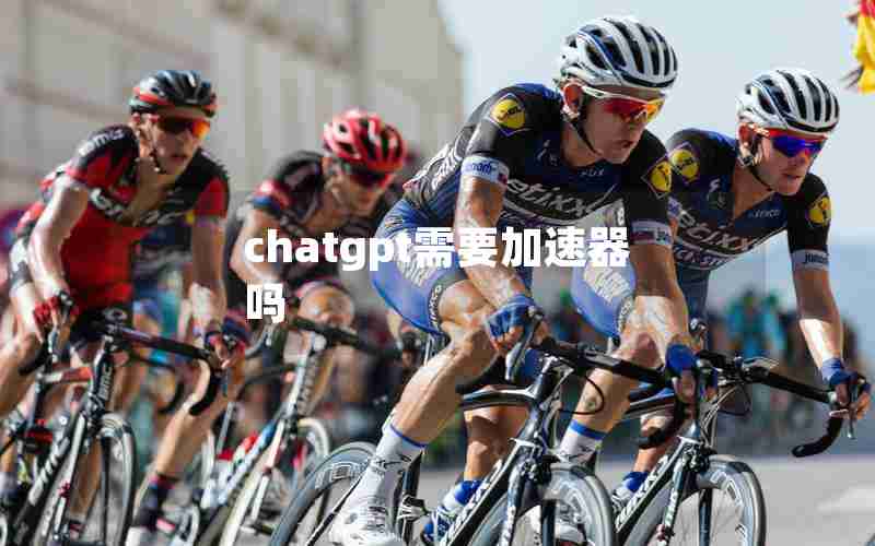chatgpt需要加速器吗