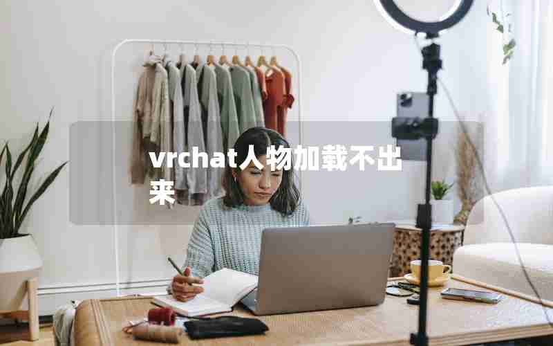 vrchat人物加载不出来 vrchat人物加载不出来