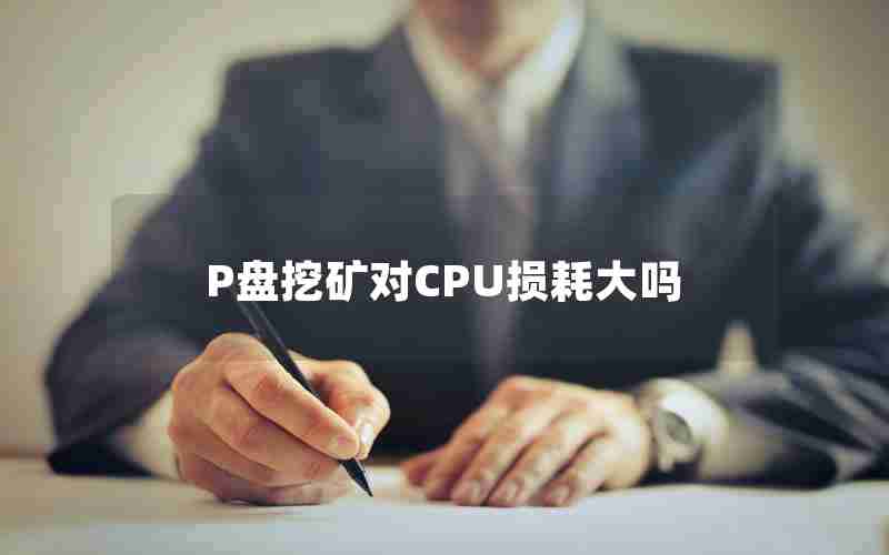 P盘挖矿对CPU损耗大吗