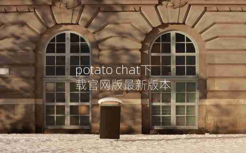 potato chat下载官网版最新版本 potato chat下载官网版最新版本