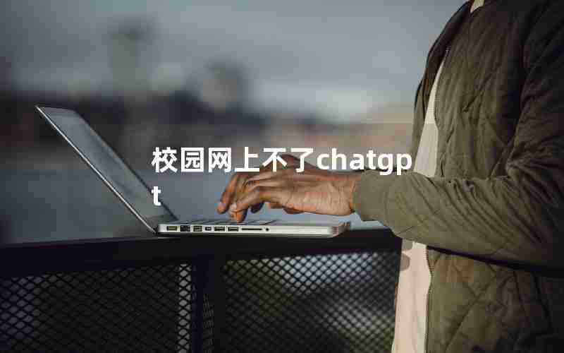 校园网上不了chatgpt 校园网上不了chatgpt