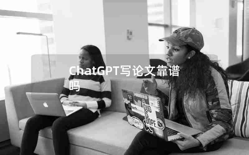 ChatGPT写论文靠谱吗 ChatGPT写论文靠谱吗