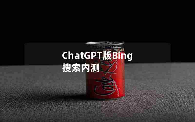 ChatGPT版Bing搜索内测 ChatGPT版Bing搜索内测