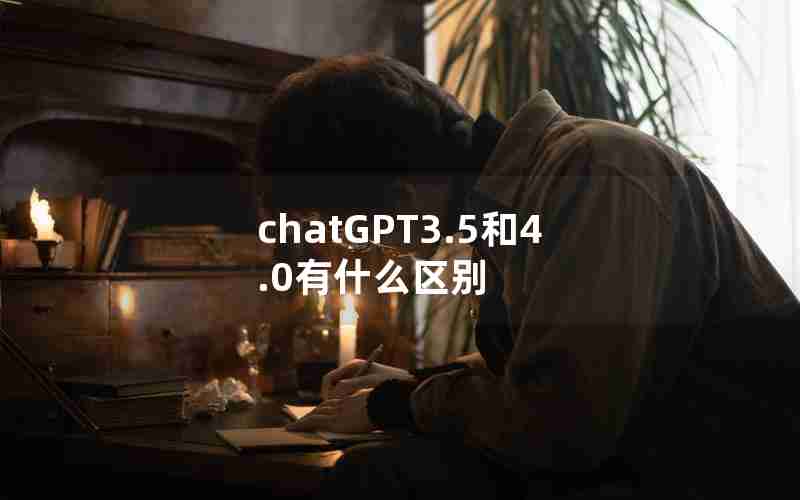 chatGPT3.5和4.0有什么区别 chatGPT3.5和4.0有什么区别