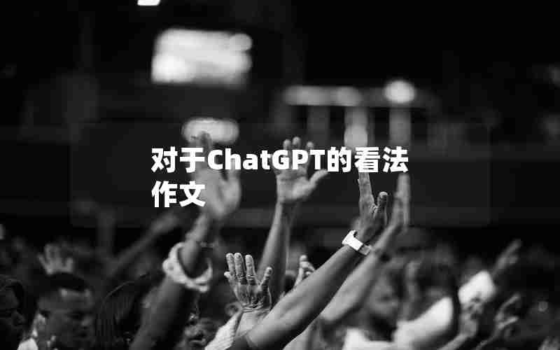对于ChatGPT的看法作文 对于ChatGPT的看法作文
