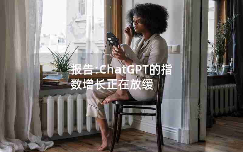 报告:ChatGPT的指数增长正在放缓