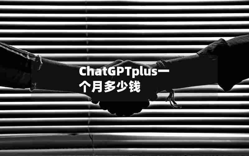 ChatGPTplus一个月多少钱 ChatGPTplus一个月多少钱