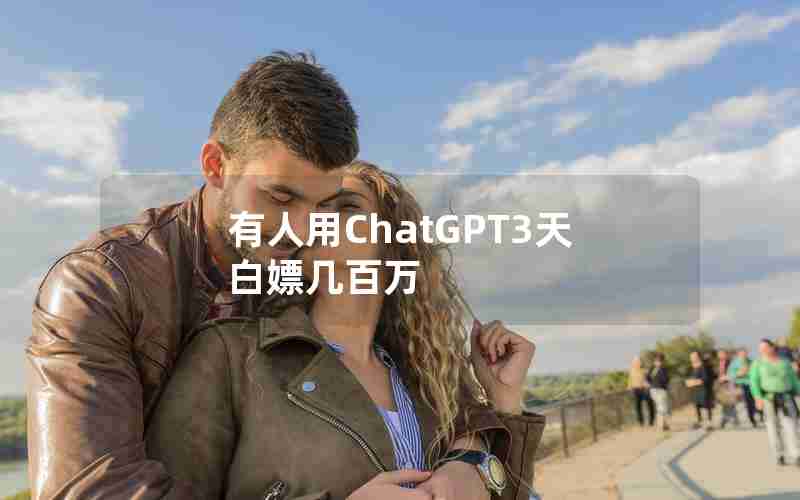 有人用ChatGPT3天白嫖几百万 有人用ChatGPT3天白嫖几百万
