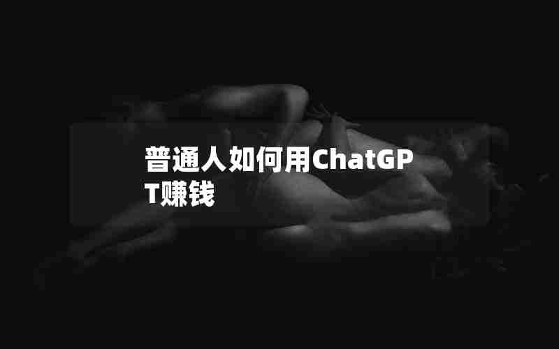 普通人如何用ChatGPT赚钱