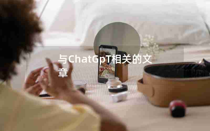 与ChatGpT相关的文章 与ChatGpT相关的文章