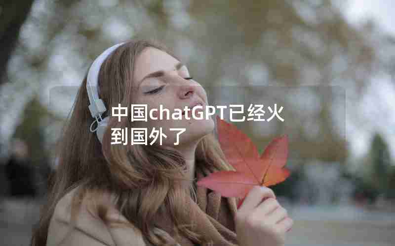 中国chatGPT已经火到国外了 中国chatGPT已经火到国外了