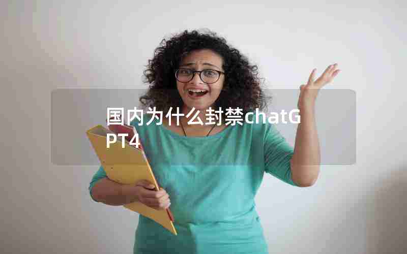 国内为什么封禁chatGPT4 国内为什么封禁chatGPT4