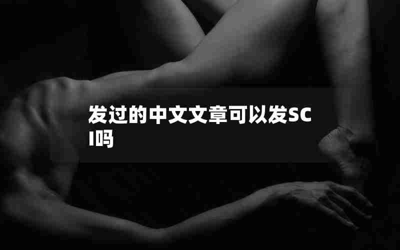 发过的中文文章可以发SCI吗 发过的中文文章可以发SCI吗